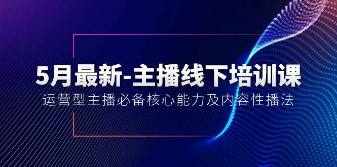 5月最新-主播线下培训课【40期】：运营型主播必备核心能力及内容性播法风钥吧-网创项目资源站-副业项目-创业项目-搞钱项目风钥吧