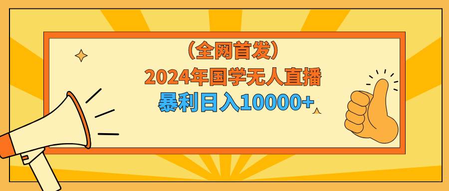 2024年国学无人直播暴力日入10000+小白也可操作风钥吧-网创项目资源站-副业项目-创业项目-搞钱项目风钥吧