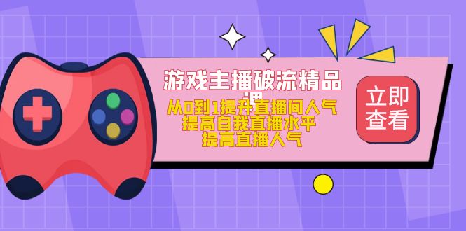 游戏主播破流精品课，从0到1提升直播间人气 提高自我直播水平 提高直播人气风钥吧-网创项目资源站-副业项目-创业项目-搞钱项目风钥吧