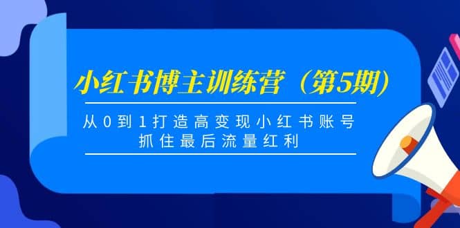 小红书博主训练营（第5期)，从0到1打造高变现小红书账号，抓住最后流量红利风钥吧-网创项目资源站-副业项目-创业项目-搞钱项目风钥吧