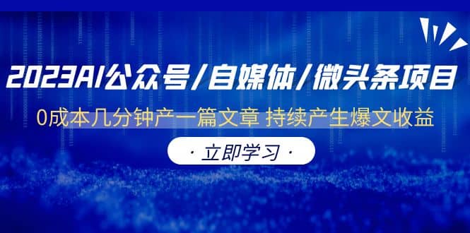 2023AI公众号/自媒体/微头条项目 0成本几分钟产一篇文章 持续产生爆文收益风钥吧-网创项目资源站-副业项目-创业项目-搞钱项目风钥吧