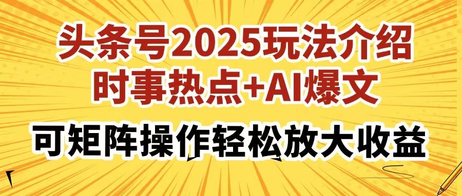 头条号2025玩法介绍，时事热点+AI爆文，可矩阵操作轻松放大收益风钥吧-网创项目资源站-副业项目-创业项目-搞钱项目风钥吧