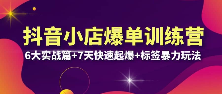 抖音小店爆单训练营VIP线下课：6大实战篇+7天快速起爆+标签暴力玩法(32节)风钥吧-网创项目资源站-副业项目-创业项目-搞钱项目风钥吧