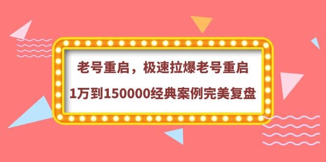 老号重启，极速拉爆老号重启1万到150000经典案例完美复盘风钥吧-网创项目资源站-副业项目-创业项目-搞钱项目风钥吧