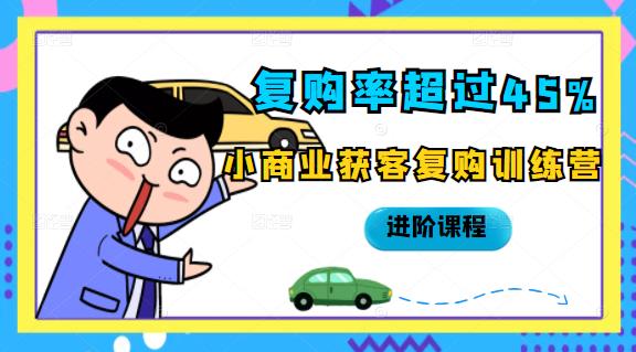复购率超过45%，小商业获客复购训练营进阶课程风钥吧-网创项目资源站-副业项目-创业项目-搞钱项目风钥吧