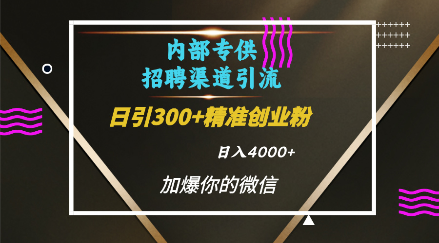 内部招聘引流技术，很实用的引流方法，流量巨大小白轻松上手日引300+精准创业粉，单日可变现4000+风钥吧-网创项目资源站-副业项目-创业项目-搞钱项目风钥吧