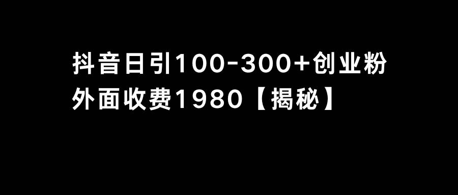 抖音引流创业粉单日100-300创业粉风钥吧-网创项目资源站-副业项目-创业项目-搞钱项目风钥吧
