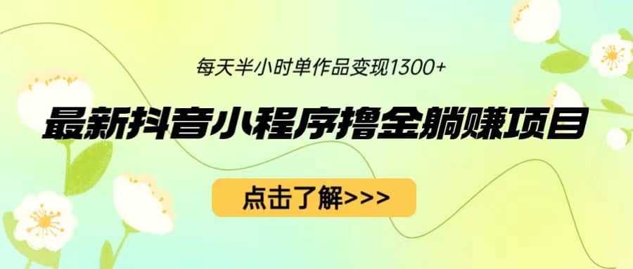 最新抖音小程序撸金躺赚项目，一部手机每天半小时，单个作品变现1300+风钥吧-网创项目资源站-副业项目-创业项目-搞钱项目风钥吧