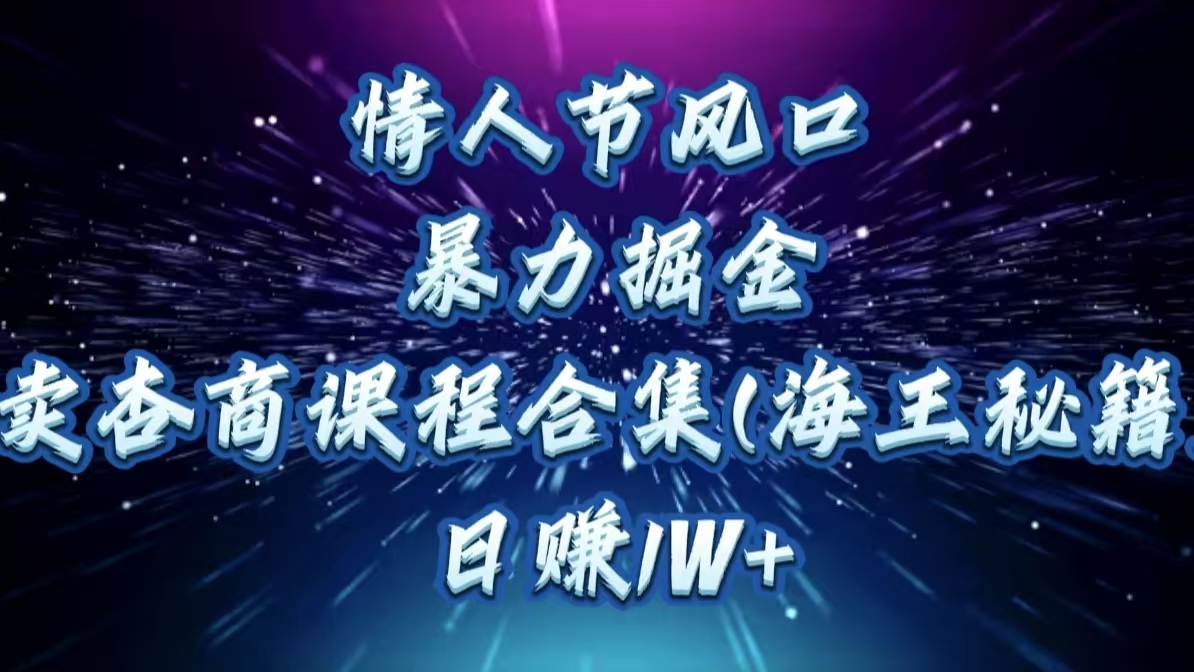 情人节风口，暴力掘金！卖杏商课程合集(海王秘籍)，日赚1W+风钥吧-网创项目资源站-副业项目-创业项目-搞钱项目风钥吧