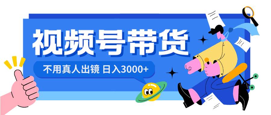 视频号带货，日入3000+，不用真人出镜风钥吧-网创项目资源站-副业项目-创业项目-搞钱项目风钥吧