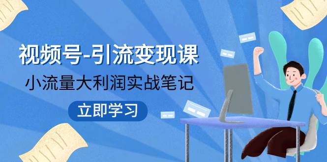 视频号-引流变现课：小流量大利润实战笔记  冲破传统思维 重塑品牌格局!风钥吧-网创项目资源站-副业项目-创业项目-搞钱项目风钥吧