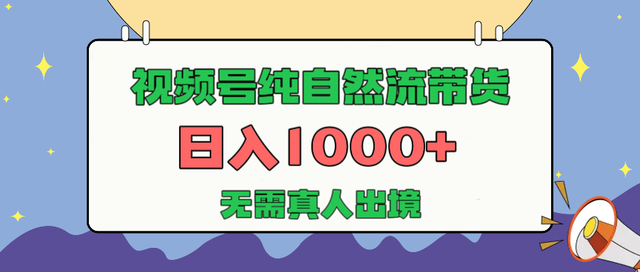 视频号纯自然流带货，日入1000+，无需真人出境，新手小白也可操作风钥吧-网创项目资源站-副业项目-创业项目-搞钱项目风钥吧