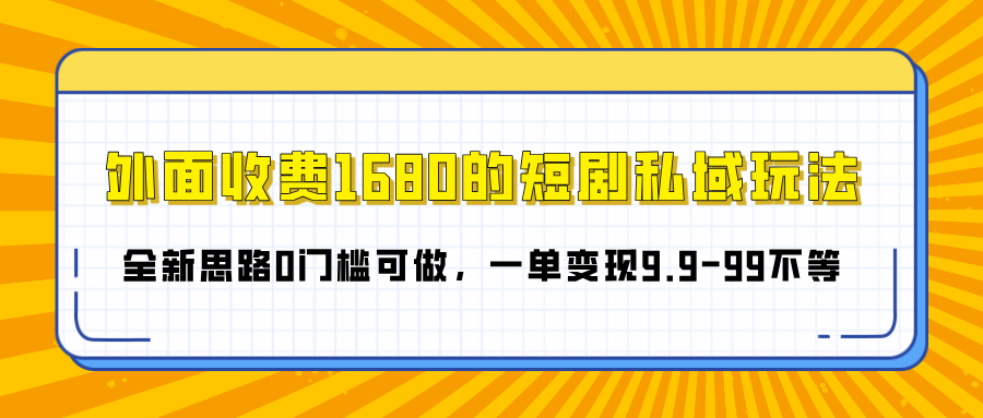 外面收费1680的短剧私域玩法，全新思路0门槛可做，一单变现9.9-99不等风钥吧-网创项目资源站-副业项目-创业项目-搞钱项目风钥吧