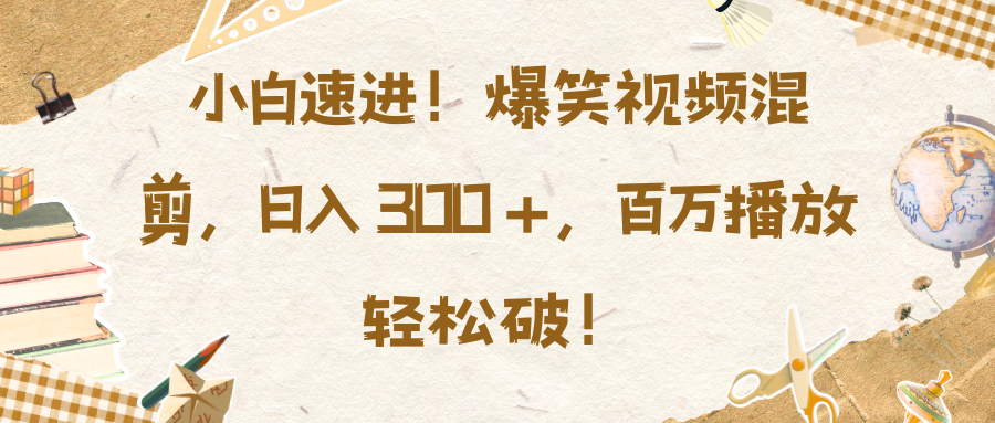 小白速进！爆笑视频混剪，日入 300 +，百万播放轻松破！风钥吧-网创项目资源站-副业项目-创业项目-搞钱项目风钥吧