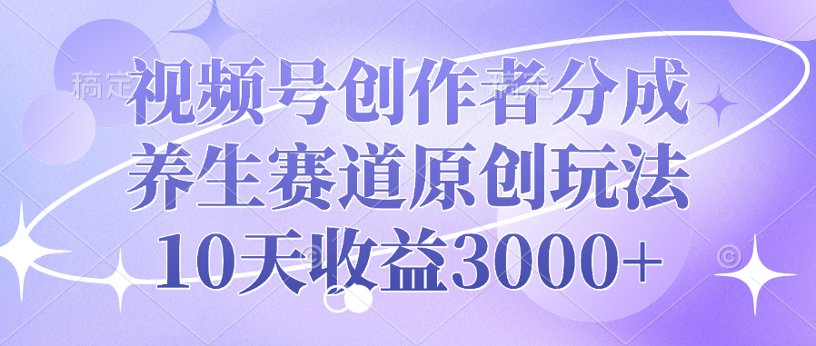视频号创作者分成，养生赛道原创玩法，10天收益3000+风钥吧-网创项目资源站-副业项目-创业项目-搞钱项目风钥吧