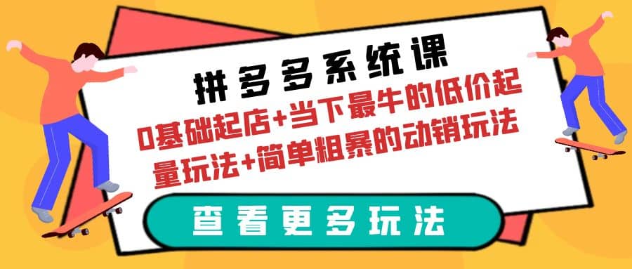 拼多多系统课：0基础起店+当下最牛的低价起量玩法+简单粗暴的动销玩法风钥吧-网创项目资源站-副业项目-创业项目-搞钱项目风钥吧