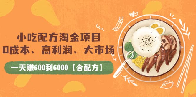 小吃配方淘金项目：0成本、高利润、大市场，一天赚600到6000【含配方】风钥吧-网创项目资源站-副业项目-创业项目-搞钱项目风钥吧