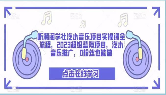 听潮阁学社汽水音乐项目实操课全流程，2023超级蓝海项目，汽水音乐推广，0粉丝也能做风钥吧-网创项目资源站-副业项目-创业项目-搞钱项目风钥吧