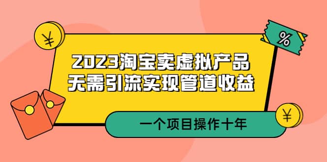 2023淘宝卖虚拟产品，无需引流实现管道收益 一个项目能操作十年风钥吧-网创项目资源站-副业项目-创业项目-搞钱项目风钥吧