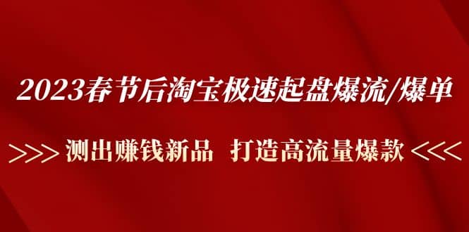 2023春节后淘宝极速起盘爆流/爆单：测出赚钱新品 打造高流量爆款风钥吧-网创项目资源站-副业项目-创业项目-搞钱项目风钥吧