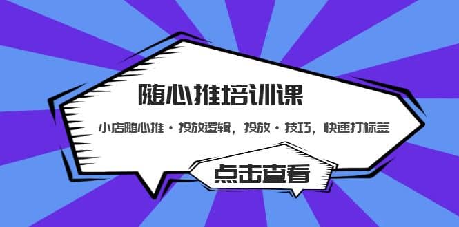 随心推培训课：小店随心推·投放逻辑，投放·技巧，快速打标签风钥吧-网创项目资源站-副业项目-创业项目-搞钱项目风钥吧