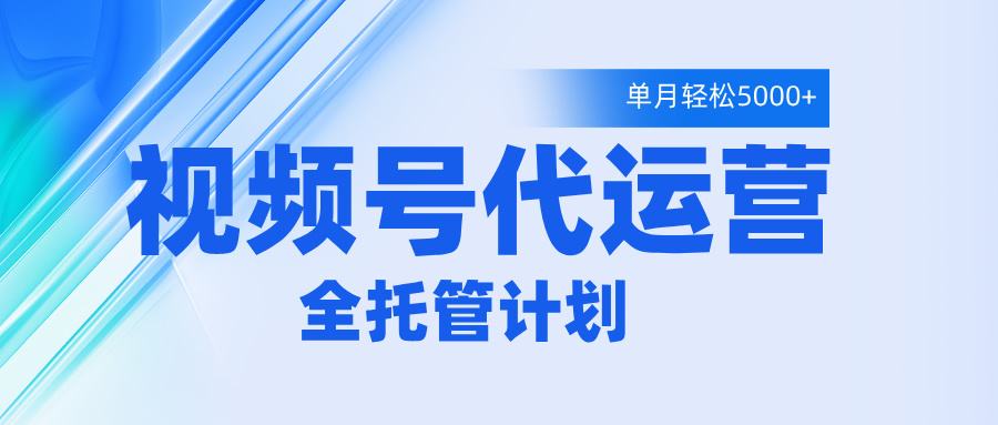 视频号代运营2.0，全程托管招募，单月轻松变现5000+风钥吧-网创项目资源站-副业项目-创业项目-搞钱项目风钥吧