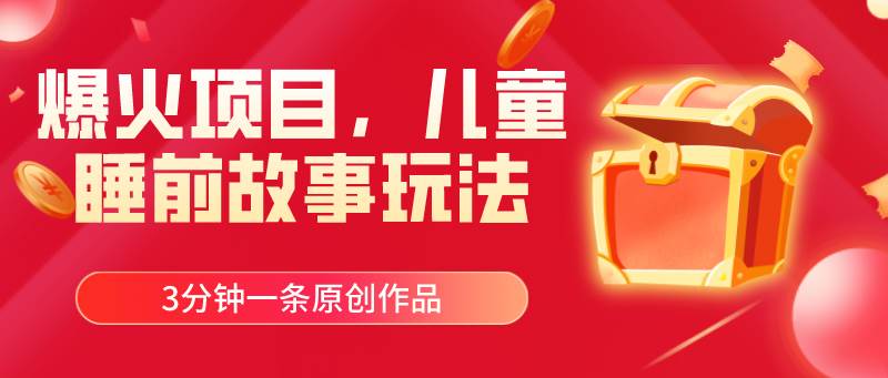 爆火项目，儿童睡筋故事玩法，3分钟一条原创作品风钥吧-网创项目资源站-副业项目-创业项目-搞钱项目风钥吧