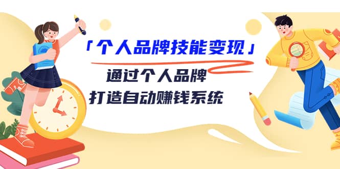 「个人品牌技能变现」通过个人品牌-打造自动赚钱系统（29节视频课程）风钥吧-网创项目资源站-副业项目-创业项目-搞钱项目风钥吧