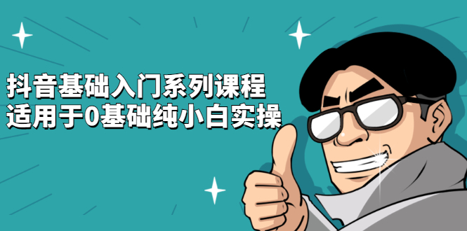 抖音基础入门系列课程，适用于0基础纯小白实操风钥吧-网创项目资源站-副业项目-创业项目-搞钱项目风钥吧