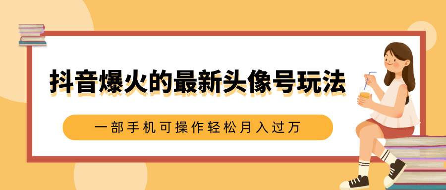抖音爆火的最新头像号玩法，适合0基础小白，一部手机可操作轻松月入过万风钥吧-网创项目资源站-副业项目-创业项目-搞钱项目风钥吧