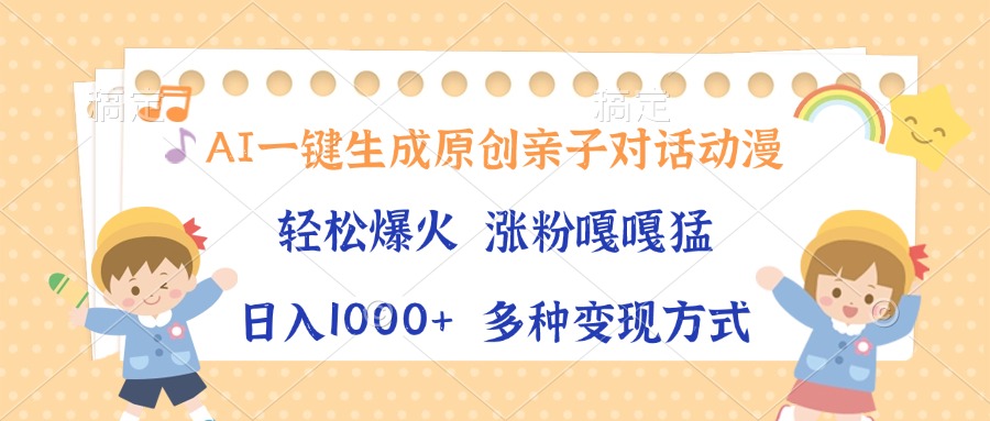 AI一键生成原创亲子对话动漫，单条视频播放破千万 ，日入1000+，多种变现方式风钥吧-网创项目资源站-副业项目-创业项目-搞钱项目风钥吧