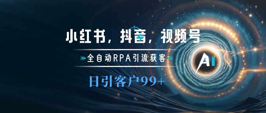 小红书，抖音，视频号主流平台全自动RPA引流获客，日引目标客户500+风钥吧-网创项目资源站-副业项目-创业项目-搞钱项目风钥吧