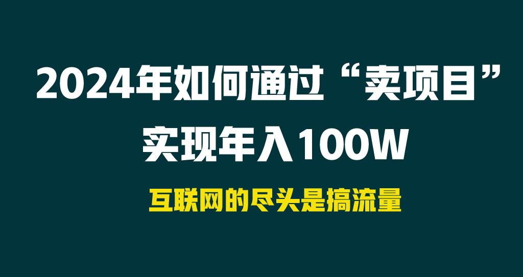 2024年如何通过“卖项目”实现年入100W风钥吧-网创项目资源站-副业项目-创业项目-搞钱项目风钥吧