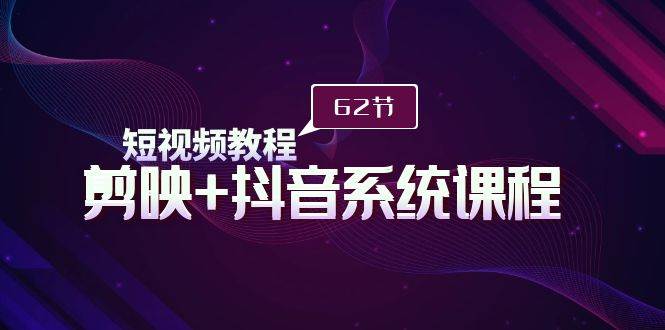 短视频教程之剪映+抖音系统课程，剪映全系统教学（62节课）风钥吧-网创项目资源站-副业项目-创业项目-搞钱项目风钥吧