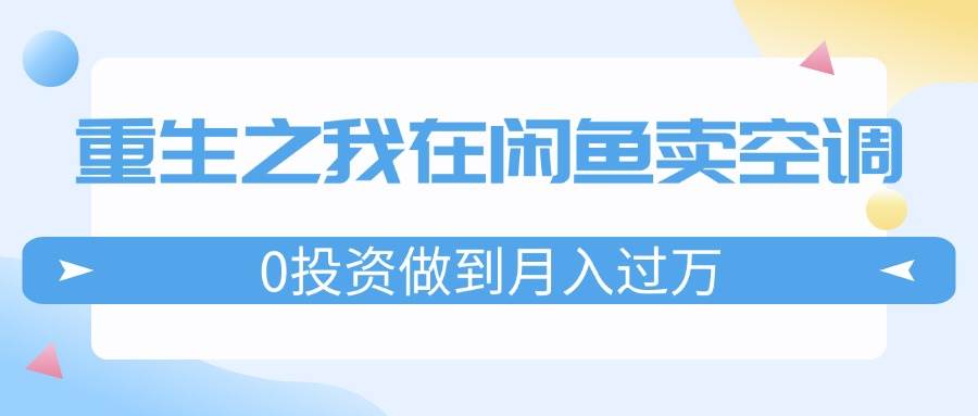 重生之我在闲鱼卖空调，0投资做到月入过万，迎娶白富美，走上人生巅峰风钥吧-网创项目资源站-副业项目-创业项目-搞钱项目风钥吧