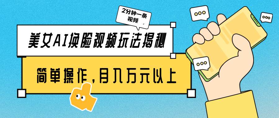 美女AI换脸视频玩法揭秘：2分钟制作一条，简单操作月入万元以上！风钥吧-网创项目资源站-副业项目-创业项目-搞钱项目风钥吧