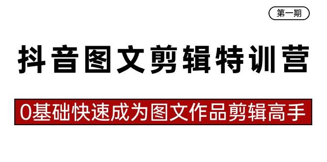 抖音图文剪辑特训营第一期，0基础快速成为图文作品剪辑高手（23节课）风钥吧-网创项目资源站-副业项目-创业项目-搞钱项目风钥吧