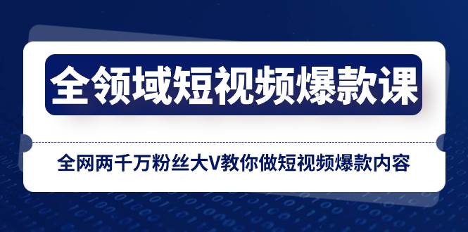 全领域 短视频爆款课，全网两千万粉丝大V教你做短视频爆款内容风钥吧-网创项目资源站-副业项目-创业项目-搞钱项目风钥吧