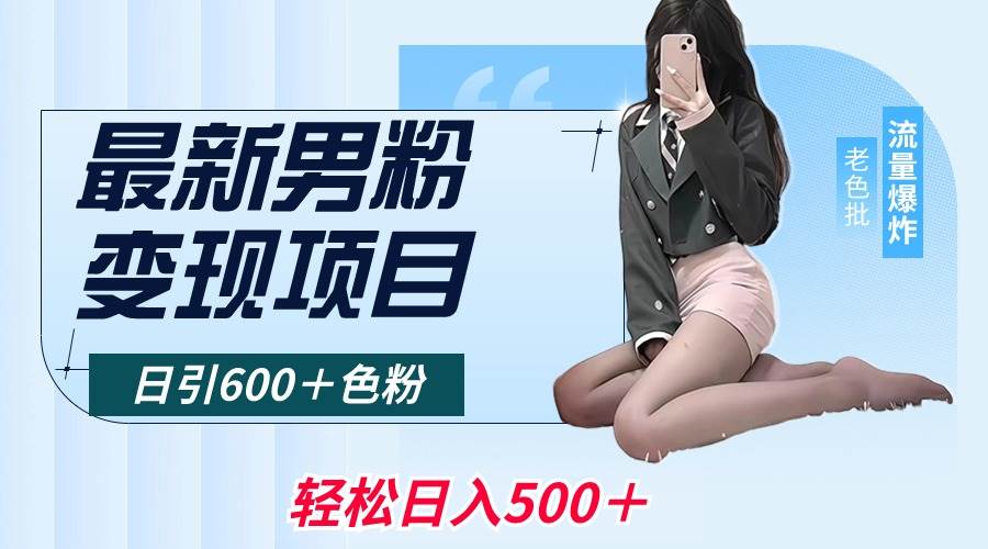 最新男粉变现项目，日引600＋色粉，全平台通用，轻松日入500＋风钥吧-网创项目资源站-副业项目-创业项目-搞钱项目风钥吧