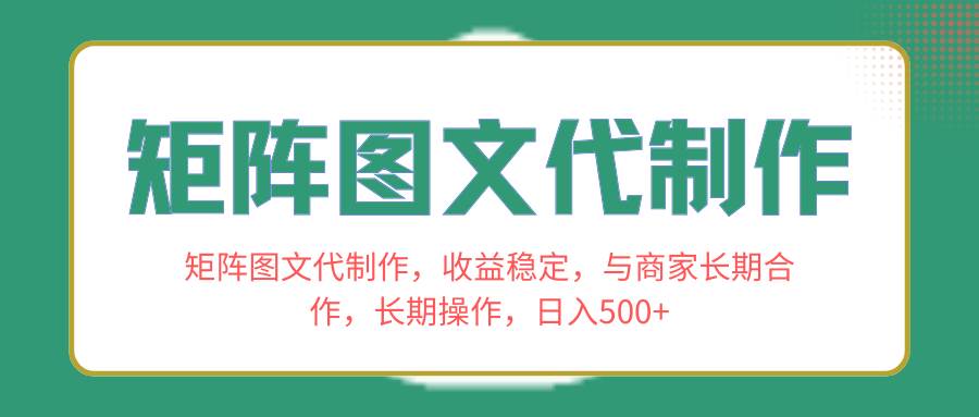 矩阵图文代制作，收益稳定，与商家长期合作，长期操作，日入500+风钥吧-网创项目资源站-副业项目-创业项目-搞钱项目风钥吧