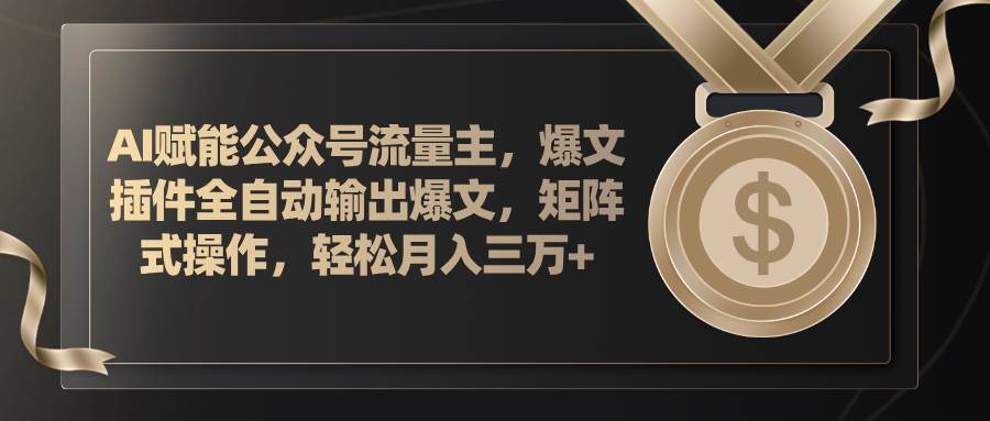 AI赋能公众号流量主，插件输出爆文，矩阵式操作，轻松月入三万+风钥吧-网创项目资源站-副业项目-创业项目-搞钱项目风钥吧