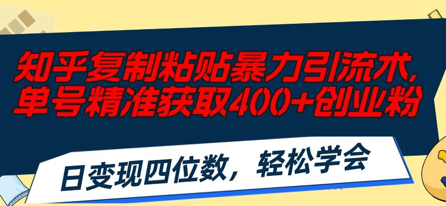 知乎复制粘贴暴力引流术，单号精准获取400+创业粉，日变现四位数，轻松…风钥吧-网创项目资源站-副业项目-创业项目-搞钱项目风钥吧