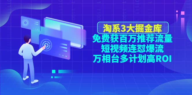 淘系3大掘金库：免费获百万推荐流量+短视频连怼爆流+万相台多计划高ROI风钥吧-网创项目资源站-副业项目-创业项目-搞钱项目风钥吧