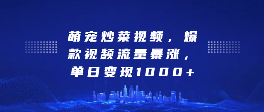 萌宠炒菜视频，爆款视频流量暴涨，单日变现1000+风钥吧-网创项目资源站-副业项目-创业项目-搞钱项目风钥吧