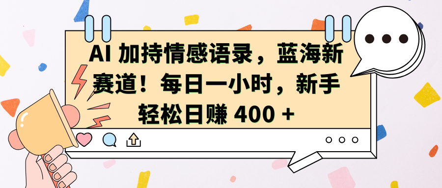 AI加持情感语录，蓝海新赛道！每日一小时，新手轻松日赚 400 +风钥吧-网创项目资源站-副业项目-创业项目-搞钱项目风钥吧