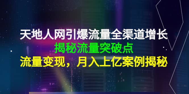 天地人网引爆流量全渠道增长：揭秘流量突然破点，流量变现风钥吧-网创项目资源站-副业项目-创业项目-搞钱项目风钥吧