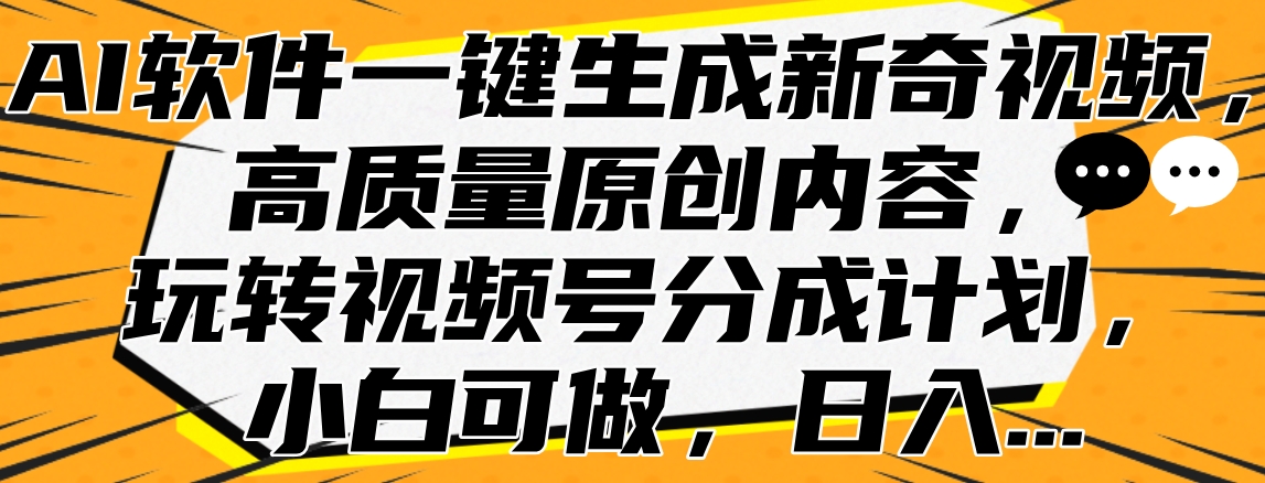 AI软件一键生成新奇视频，高质量原创内容，玩转视频号分成计划，小白可做，日入…风钥吧-网创项目资源站-副业项目-创业项目-搞钱项目风钥吧