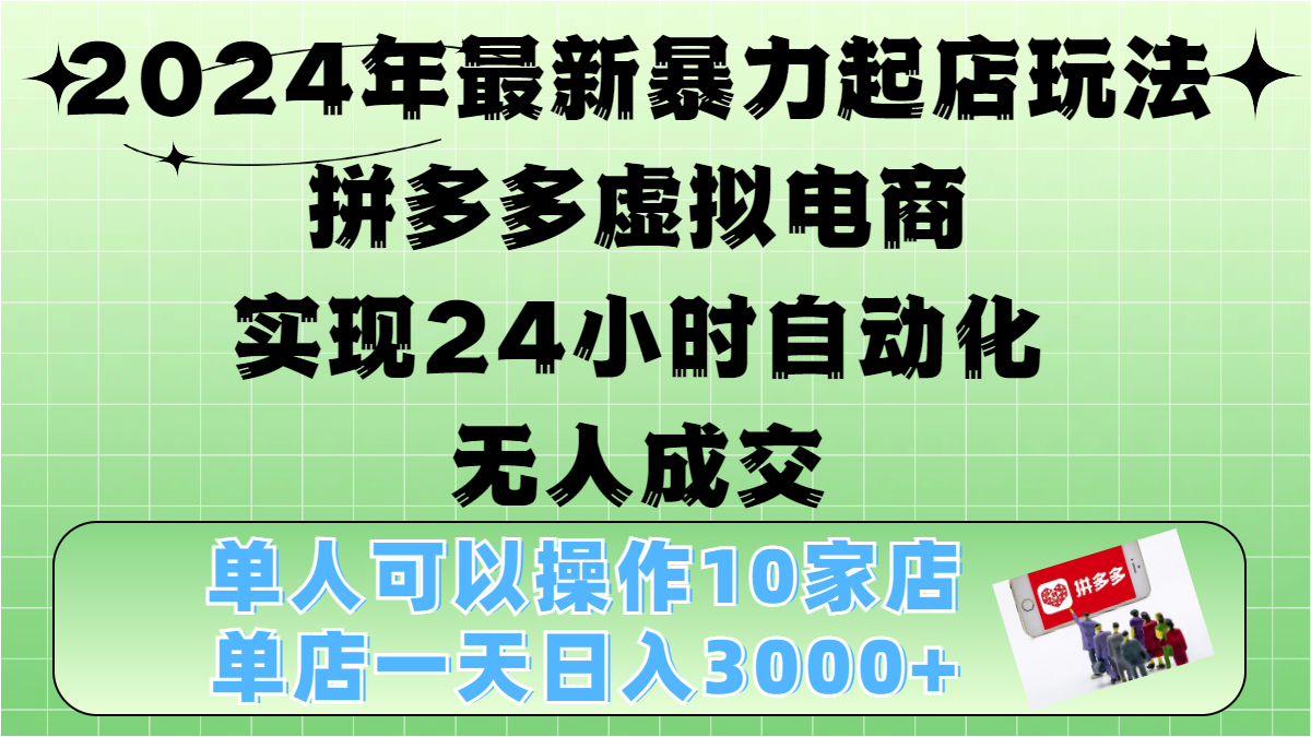 2024年最新暴力起店玩法，拼多多虚拟电商，实现24小时自动化无人成交，单人可以操作10家店，单店日入3000+风钥吧-网创项目资源站-副业项目-创业项目-搞钱项目风钥吧