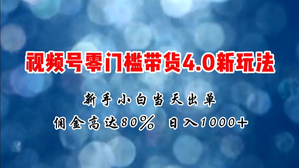 微信视频号零门槛带货4.0新玩法，新手小白当天见收益，日入1000+风钥吧-网创项目资源站-副业项目-创业项目-搞钱项目风钥吧
