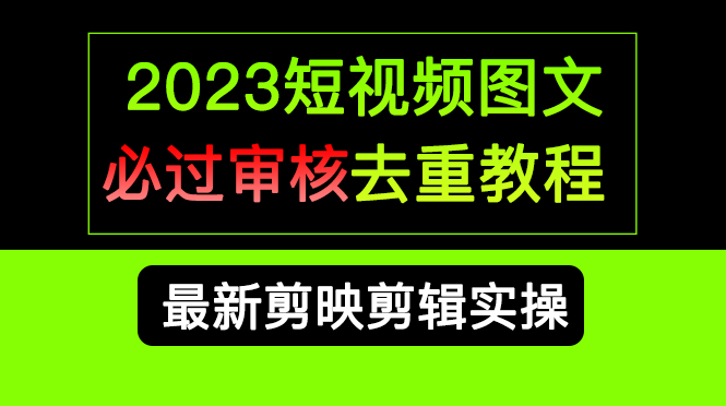 2023短视频和图文必过审核去重教程，剪映剪辑去重方法汇总实操，搬运必学风钥吧-网创项目资源站-副业项目-创业项目-搞钱项目风钥吧